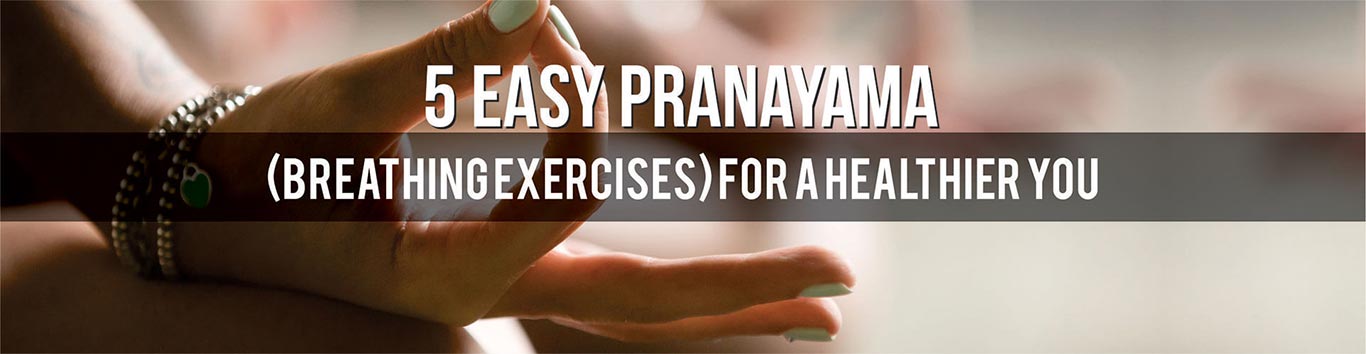 5 Easy Pranayama (Breathing Exercises) for a Healthier You
